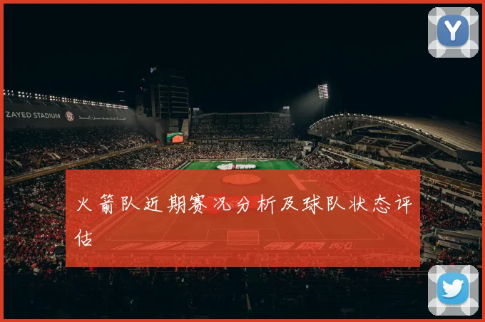 火箭队近期赛况分析及球队状态评估