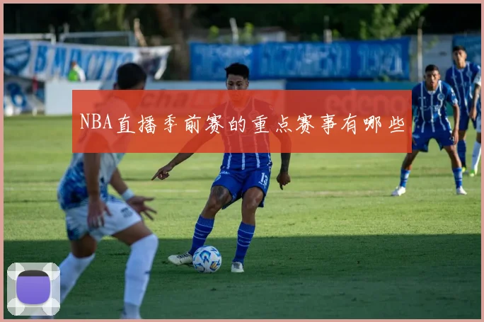 NBA直播季前赛的重点赛事有哪些