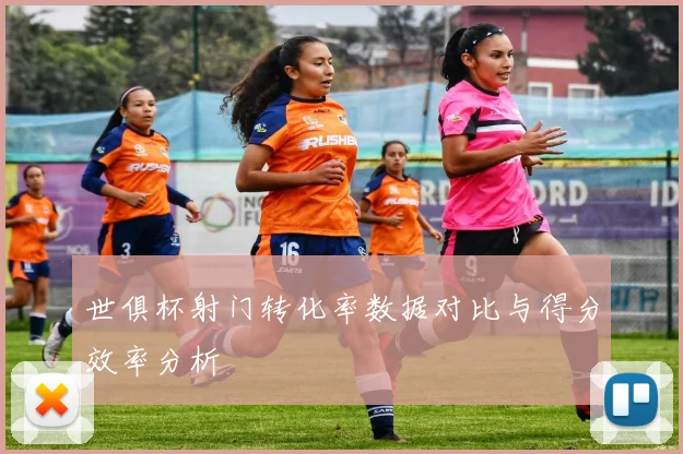 世俱杯射门转化率数据对比与得分效率分析