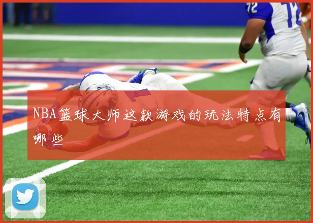 NBA篮球大师这款游戏的玩法特点有哪些