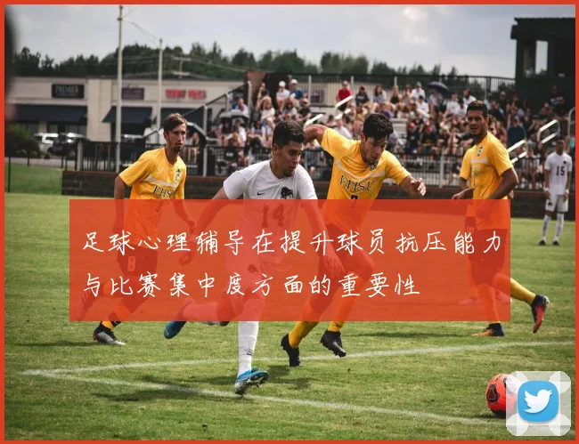 足球心理辅导在提升球员抗压能力与比赛集中度方面的重要性
