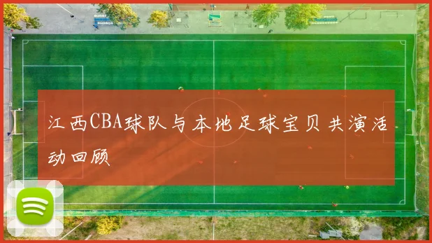 江西CBA球队与本地足球宝贝共演活动回顾