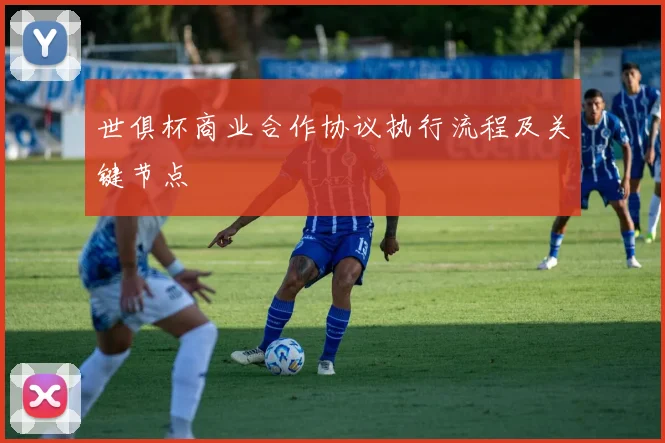 世俱杯商业合作协议执行流程及关键节点