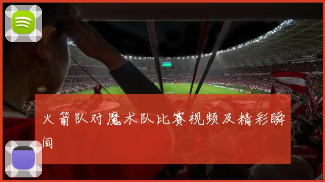 火箭队对魔术队比赛视频及精彩瞬间