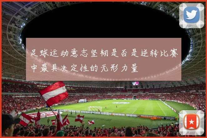 足球运动意志坚韧是否是逆转比赛中最具决定性的无形力量