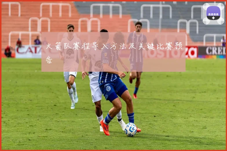 火箭队赛程导入方法及关键比赛预告
