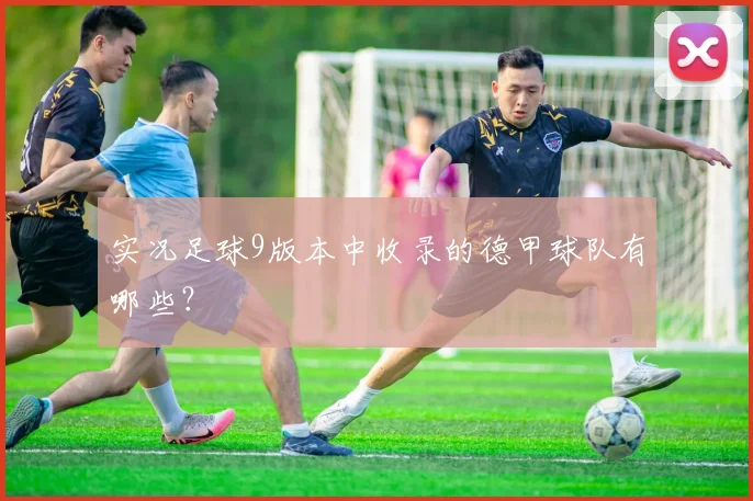 实况足球9版本中收录的德甲球队有哪些？