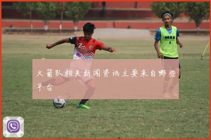 火箭队相关新闻资讯主要来自哪些平台