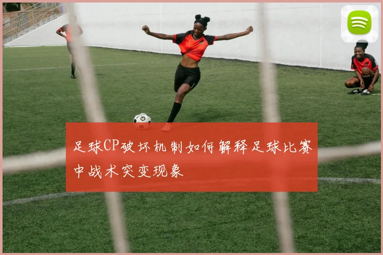 足球CP破坏机制如何解释足球比赛中战术突变现象
