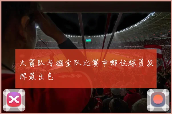 火箭队与掘金队比赛中哪位球员发挥最出色